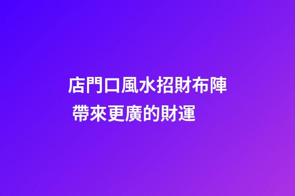 店門口風水招財布陣 帶來更廣的財運